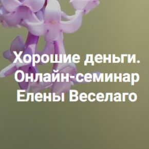 Хорошие деньги. Семинар о том, как быть в контакте с деньгами и очень большими деньгами [Институт Открытого поля] [Елена Веселаго]
