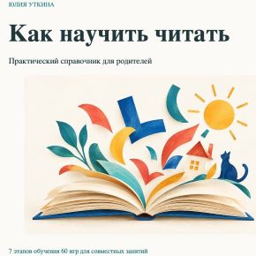 Как научить ребенка читать. Практический справочник для родителей (Юлия Уткина)